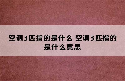 空调3匹指的是什么 空调3匹指的是什么意思